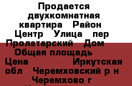 Продается двухкомнатная квартира › Район ­ Центр › Улица ­ пер. Пролетарский › Дом ­ 1 › Общая площадь ­ 41 › Цена ­ 900 000 - Иркутская обл., Черемховский р-н, Черемхово г. Недвижимость » Квартиры продажа   . Иркутская обл.